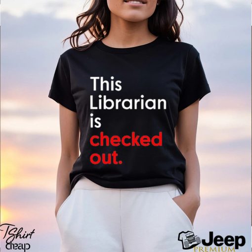 This Librarian Is Checked Out shirt