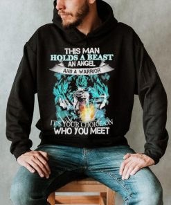 This Man Holds A Beast An Angel And A Warrior It’s Your Choice On Who You Meet Goku T Shirt