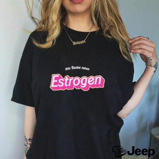 This barbie takes Estrogen shirt