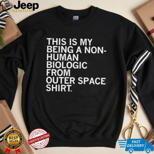 This is my being a Non human biologic from outer space shirt