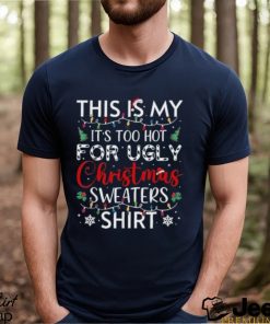 This is my it’s too hot for ugly christmas sweaters funny t shirt