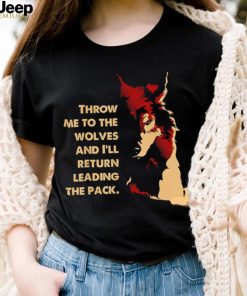 Throw me to the wolves and I’ll return leading the pack shirt