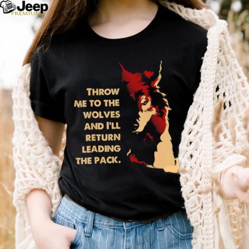 Throw me to the wolves and I’ll return leading the pack shirt