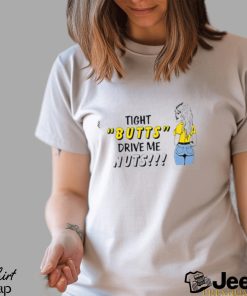 Tight butts drive me nuts shirt