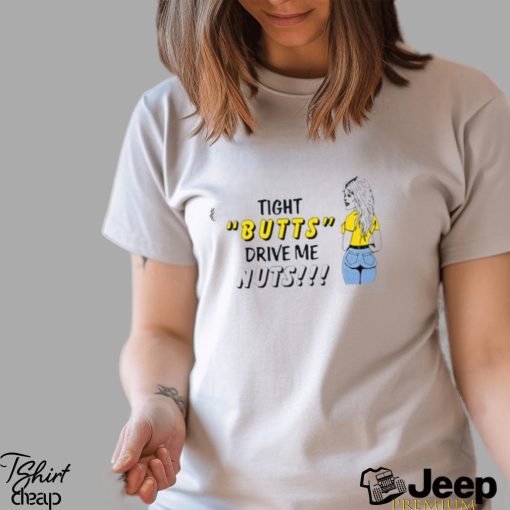 Tight butts drive me nuts shirt