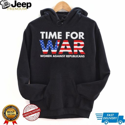 Time For War Women Against Republicans shirt