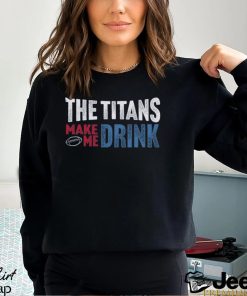 Titans Football Fan Make Me Drink Funny Fan Shirt