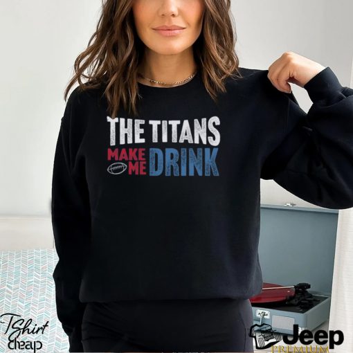 Titans Football Fan Make Me Drink Funny Fan Shirt