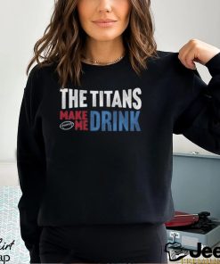 Titans Football the Titans Make Me Drink Funny Football Fan Shirt