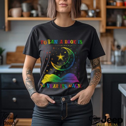 To Ban A Book Is To Fear Its Magic Shirt