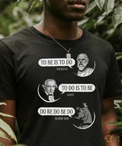 To Be Is To Do To Do Is To Be Do Be Do Be Do Shirt