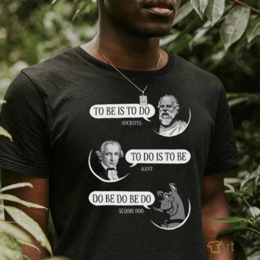 To Be Is To Do To Do Is To Be Do Be Do Be Do Shirt