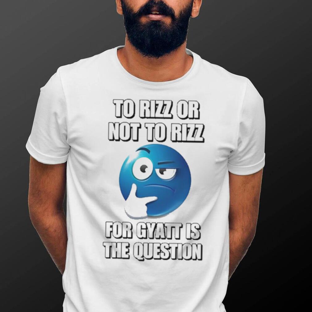 To Rizz Or Not To Rizz For Gyatt Is The Question shirt - teejeep