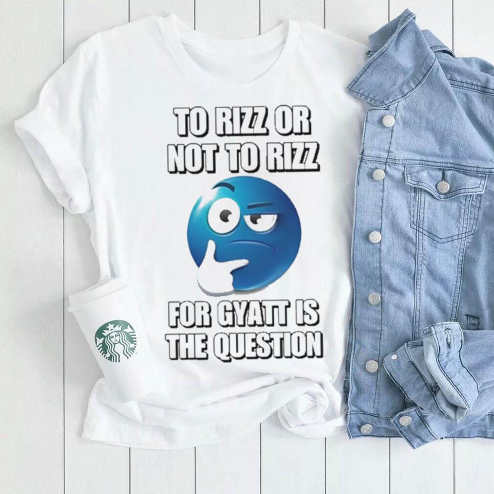 To Rizz Or Not To Rizz For Gyatt Is The Question shirt - teejeep