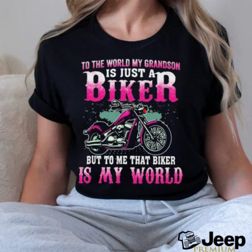 To The World My Grandson Is Just A Biker To Me That Biker Is My World Shirt