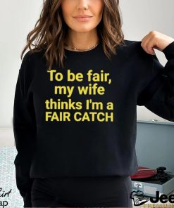 To be fair my wife thinks I’m a Fair Catch shirt