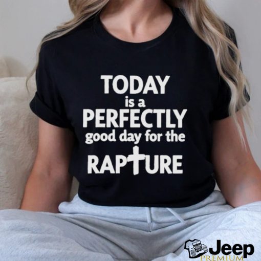 Today Is A Perfectly Good Day For The Rapture Shirt