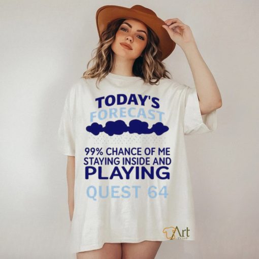 Today’s Forecast 99 Percent Chance Of Me Staying Inside And Playing Quest 64 shirt