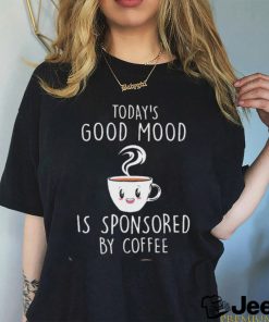 Today’s Good Mood Is Sponsored By Coffee Shirt