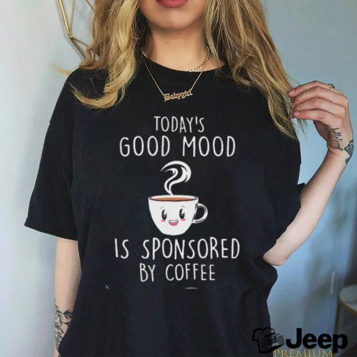 Today’s Good Mood Is Sponsored By Coffee Shirt