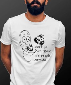 Toilet and shit don’t go out there are people outside art shirt