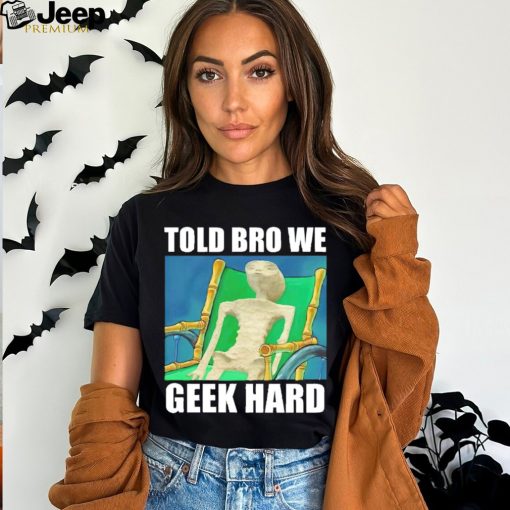 Told bro we geek hard Alien shirt