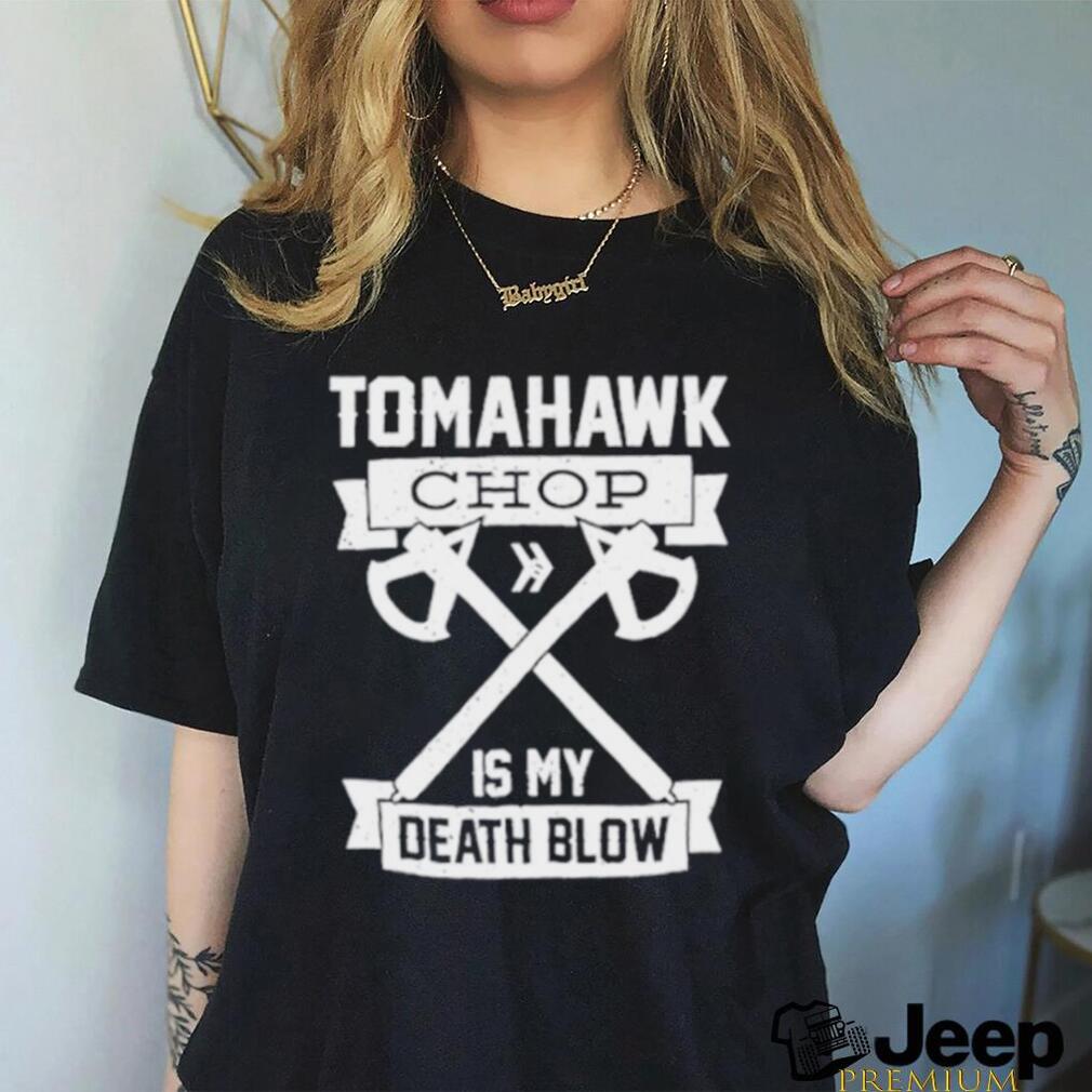 Tomahawk chop is my death blow shirt - teejeep
