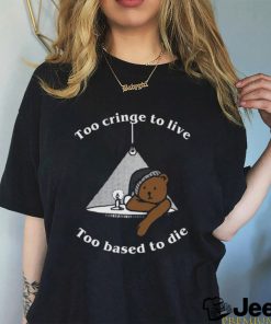 Too Cringe To Live, Too Based To Die shirt