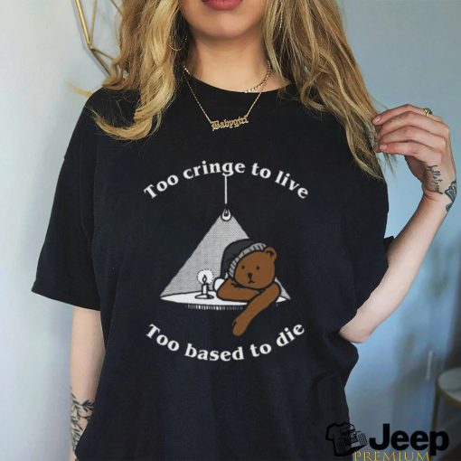 Too Cringe To Live, Too Based To Die shirt