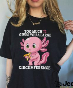 Too Much Pi Gives You A Large Circumference Axolotl Pi Day T Shirt
