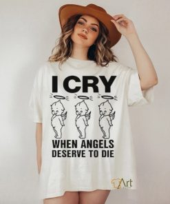 Top I Cry When Angels Deserve To Die Shirt