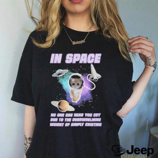 Top In Space No One Can Hear You Cry Due To The Overwhelming Weight Of Simply Existing 2023 Shirt