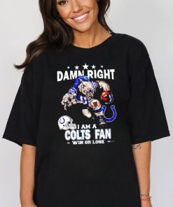 Top damn right I am a Indianapolis Colts Mascot fan win or lose shirt