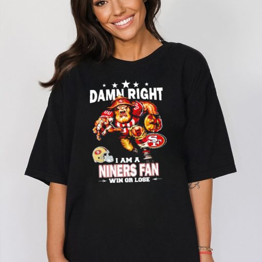 Top damn right I am a San Francisco 49ers Mascot fan win or lose shirt