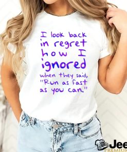 Top i look back in regret how I ignored when they said run as fast as you can shirt