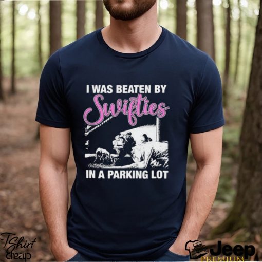 Top i was beaten by swifties in a parking lot shirt