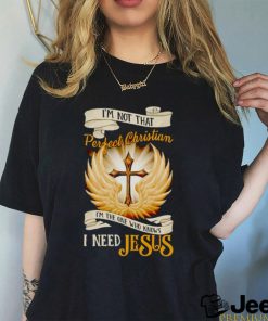 Top i’m not that perfect Christian I need Jesus shirt