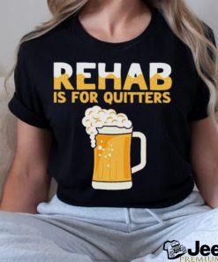 Top rehab is for quitters beer shirt