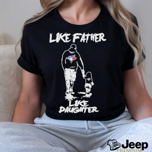 Toronto Blue Jays Like Father Like Daughter Shirt