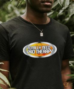 Totally Need Pro Therapy Shirt