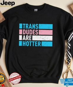 Trans Dudes Are Hotter T Shirt