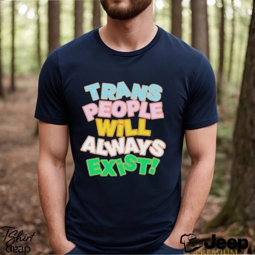 Trans People Will Always Exist Shirt