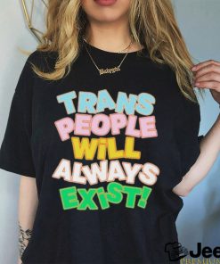 Trans people will always exist T shirt