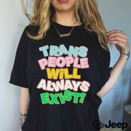 Trans people will always exist T shirt