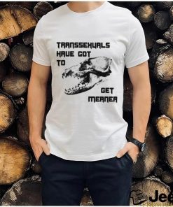 Transsexuals Have Got To Get Meaner Shirt