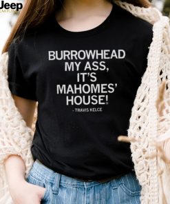 Travis Kelce Burrowhead My Ass It’s Mahomes House Shirt