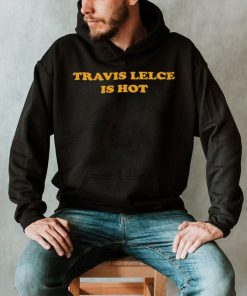 Travis Kelce Is Hot Shirt