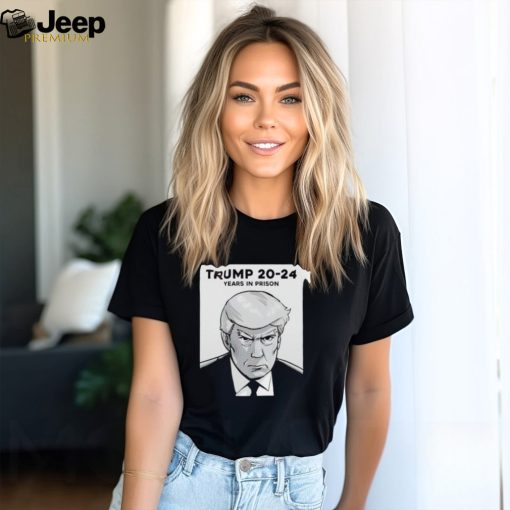 Trending Trump 20 24 years in prison shirt