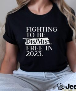 Trending fighting to be dis mis free in 2023 Shirt