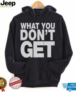 Trending what you don’t get shirt